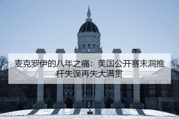 麦克罗伊的八年之痛：美国公开赛末洞推杆失误再失大满贯