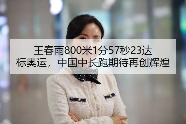 王春雨800米1分57秒23达标奥运，中国中长跑期待再创辉煌